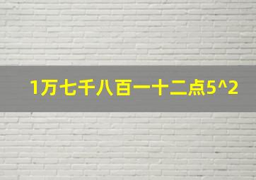 1万七千八百一十二点5^2